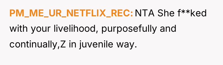PM_ME_UR_NETFLIX_REC NTA She f**ked with your livelihood, purposefully and continually,Z...
