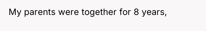 My parents were together for 8 years,