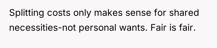 Splitting costs only makes sense for shared necessities-not personal wants....