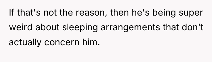 If that's not the reason, then he's being super weird...