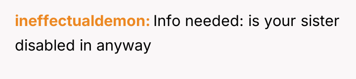 ineffectualdemon Info needed: is your sister disabled in anyway
