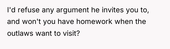 I'd refuse any argument he invites you to, and won't...
