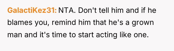 GalactiKez31 NTA. Don't tell him and if he blames you,...
