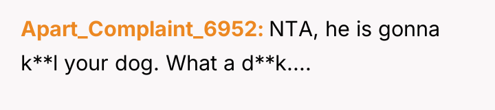 Apart_Complaint_6952 NTA, he is gonna k**l your dog. What a...