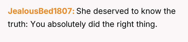 JealousBed1807 She deserved to know the truth: You absolutely did...