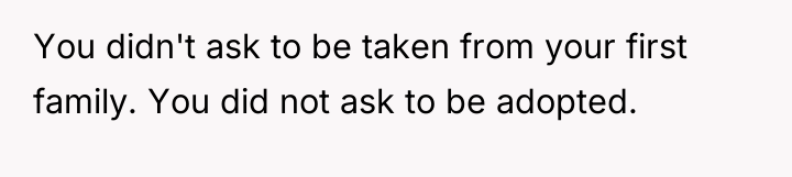 You didn't ask to be taken from your first family....