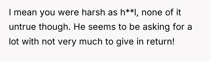 I mean you were harsh as h**l, none of it...