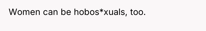 Women can be hobos*xuals, too.