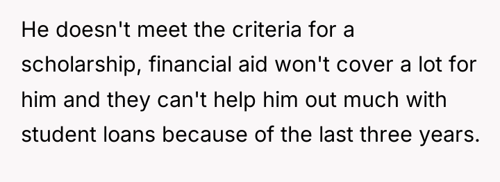He doesn't meet the criteria for a scholarship, financial aid...