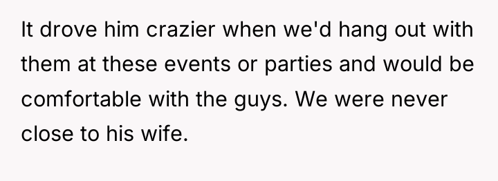It drove him crazier when we'd hang out with them...