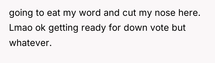 going to eat my word and cut my nose here....