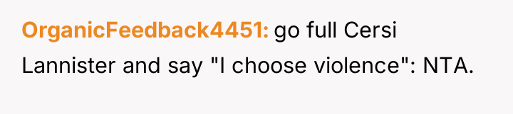 OrganicFeedback4451 go full Cersi Lannister and say "I choose violence":...