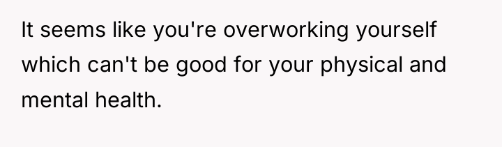 It seems like you're overworking yourself which can't be good...
