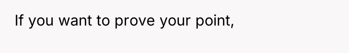 If you want to prove your point,