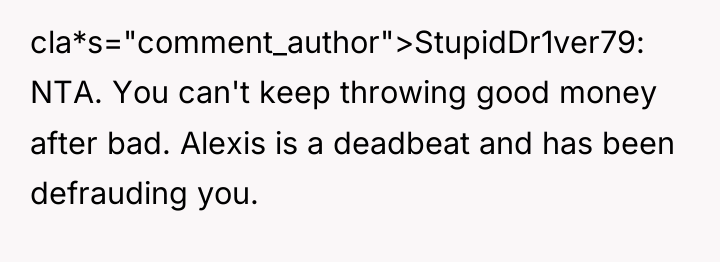 cla*s="comment_author">StupidDr1ver79: NTA. You can't keep throwing good money after bad....