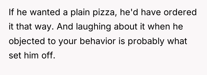 If he wanted a plain pizza, he'd have ordered it...