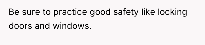 Be sure to practice good safety like locking doors and...