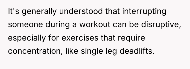 It's generally understood that interrupting someone during a workout can...