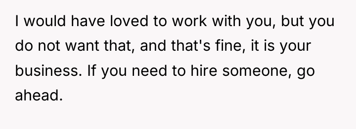 I would have loved to work with you, but you...