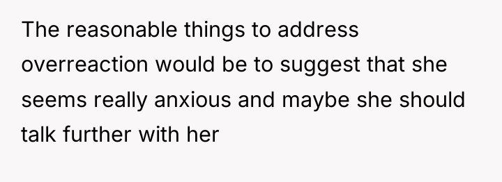 The reasonable things to address overreaction would be to suggest...