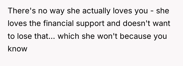 There's no way she actually loves you - she loves...