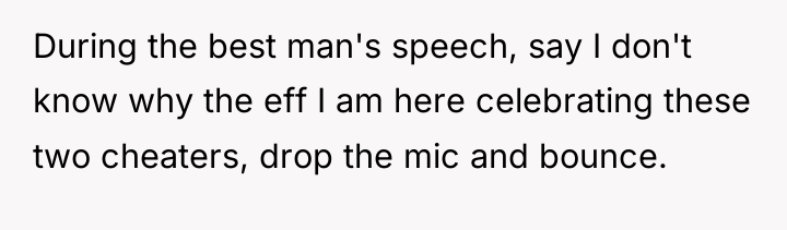 During the best man's speech, say I don't know why...