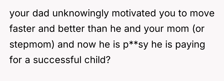 your dad unknowingly motivated you to move faster and better...