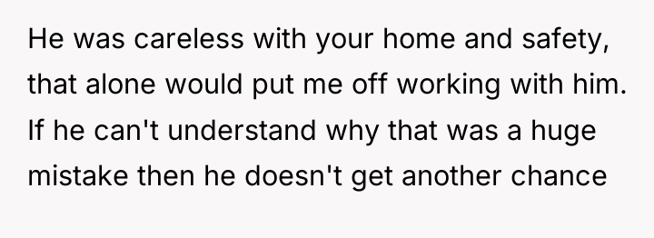 He was careless with your home and safety, that alone...