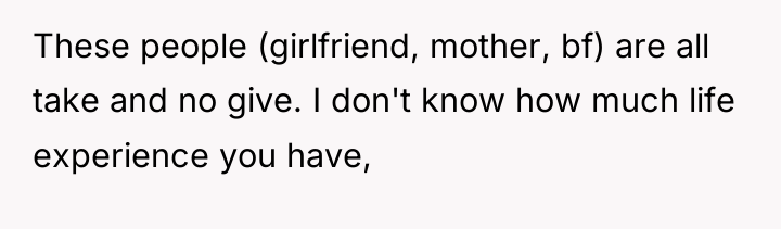 These people (girlfriend, mother, bf) are all take and no...