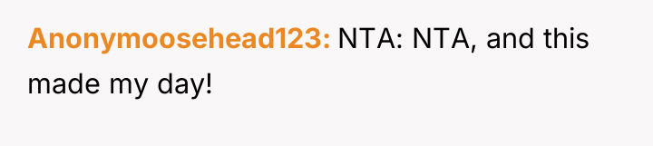 Anonymoosehead123 NTA: NTA, and this made my day!