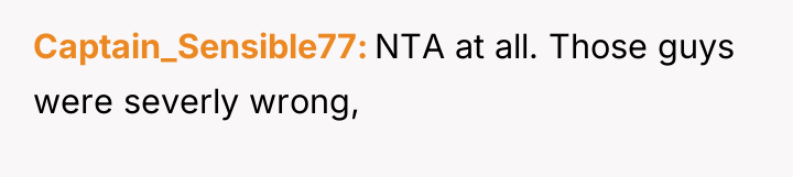 Captain_Sensible77 NTA at all. Those guys were severly wrong,