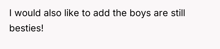 I would also like to add the boys are still...