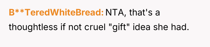 B**TeredWhiteBread NTA, that's a thoughtless if not cruel "gift" idea...