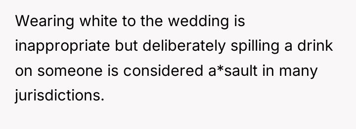 Wearing white to the wedding is inappropriate but deliberately spilling...