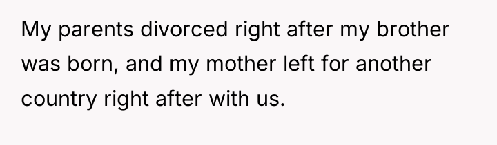My parents divorced right after my brother was born, and...