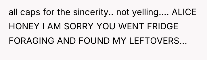 all caps for the sincerity.. not yelling.... ALICE HONEY I...