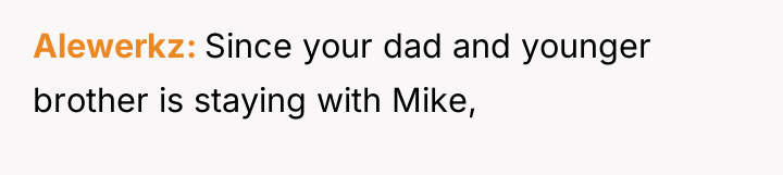 Alewerkz Since your dad and younger brother is staying with...