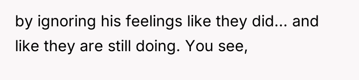 by ignoring his feelings like they did... and like they...