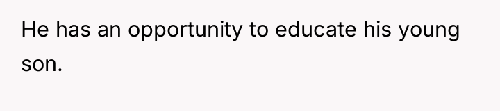 He has an opportunity to educate his young son.