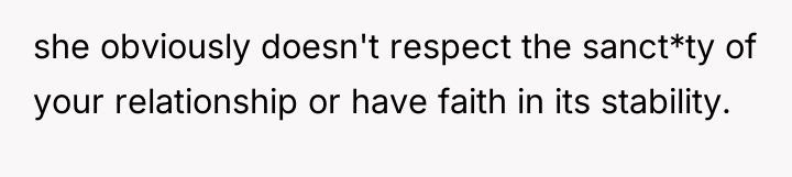 she obviously doesn't respect the sanct*ty of your relationship or...