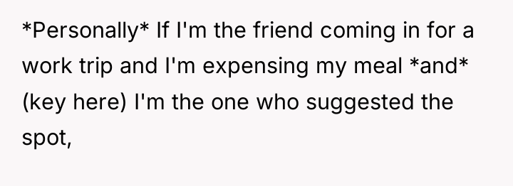 *Personally* If I'm the friend coming in for a work...