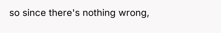 so since there's nothing wrong,