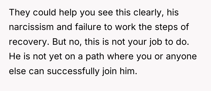 They could help you see this clearly, his narcissism and...