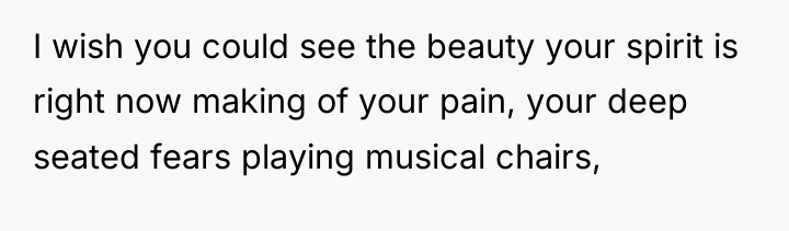 I wish you could see the beauty your spirit is...
