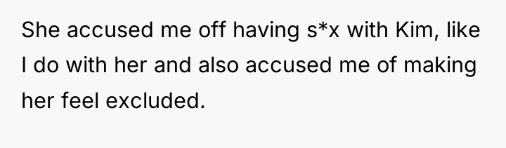 She accused me off having s*x with Kim, like I...
