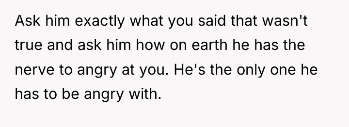Ask him exactly what you said that wasn't true and...