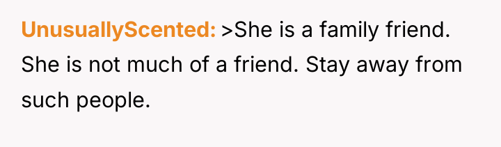 UnusuallyScented >She is a family friend. She is not much...