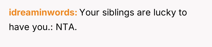 idreaminwords Your siblings are lucky to have you.: NTA.