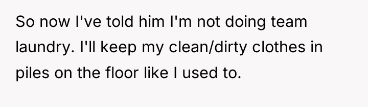 So now I've told him I'm not doing team laundry....