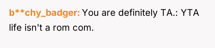 b**chy_badger You are definitely TA.: YTA life isn't a rom...